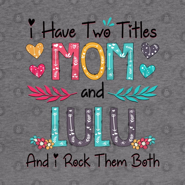 I Have Two Titles Mom And Lulu And I Rock Them Both Wildflower Happy Mother's Day by KIMIKA